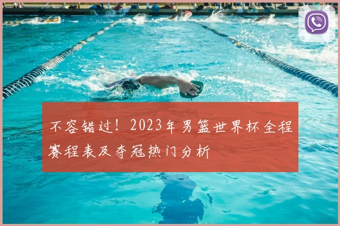 不容错过!2023年男篮世界杯全程赛程表及夺冠热门分析