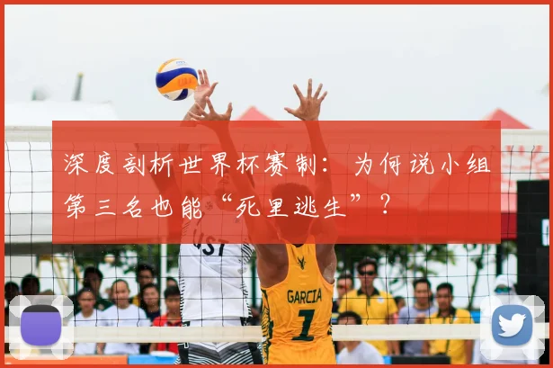 深度剖析世界杯赛制：为何说小组第三名也能“死里逃生”？