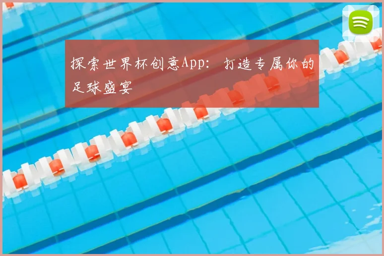 探索世界杯创意App:打造专属你的足球盛宴