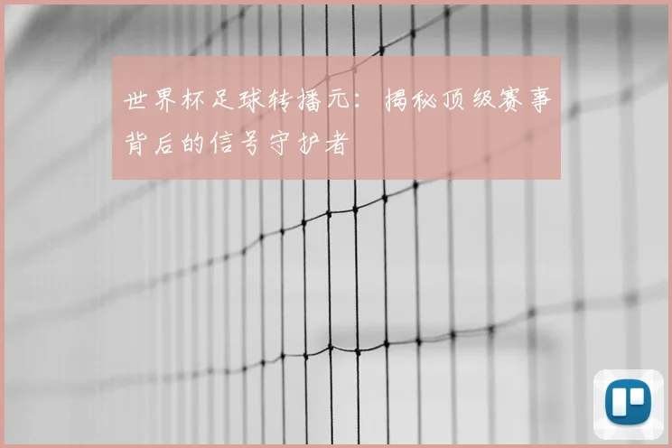 世界杯足球转播元:揭秘顶级赛事背后的信号守护者