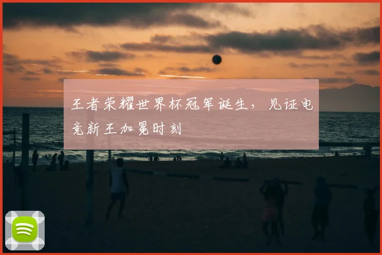 王者荣耀世界杯冠军诞生，见证电竞新王加冕时刻