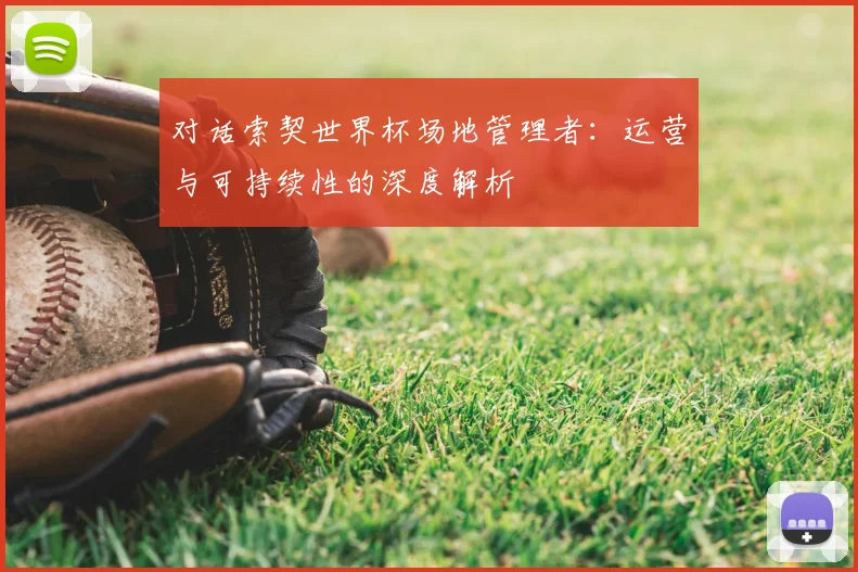 对话索契世界杯场地管理者：运营与可持续性的深度解析