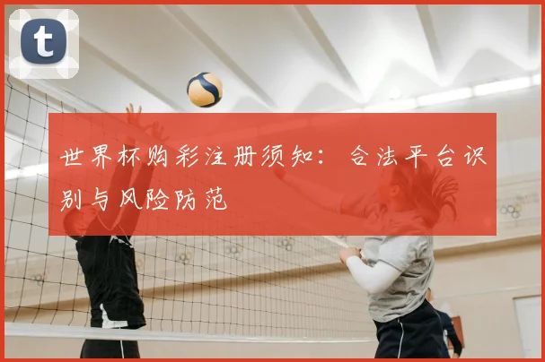 世界杯购彩注册须知:合法平台识别与风险防范