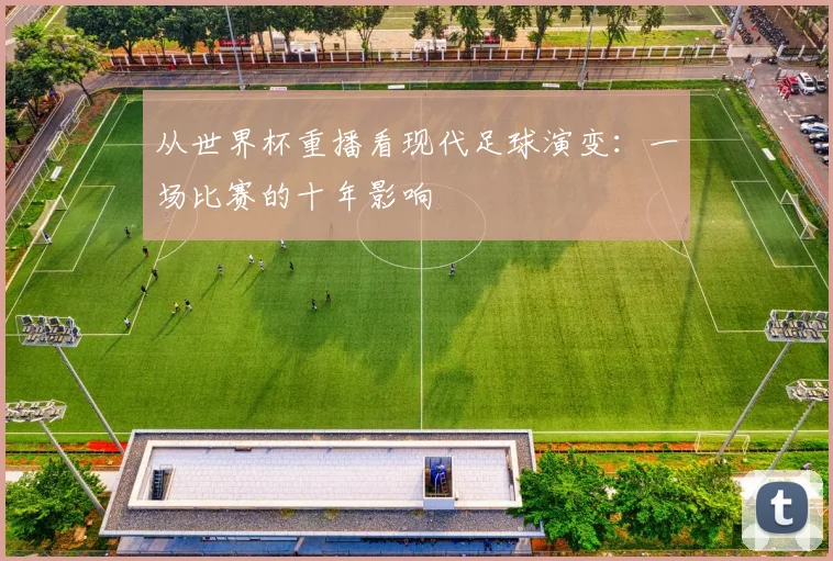 从世界杯重播看现代足球演变：一场比赛的十年影响