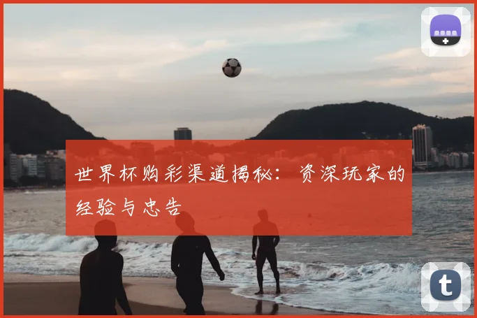 世界杯购彩渠道揭秘：资深玩家的经验与忠告