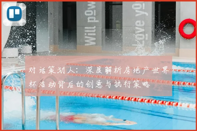 对话策划人：深度解析房地产世界杯活动背后的创意与执行策略