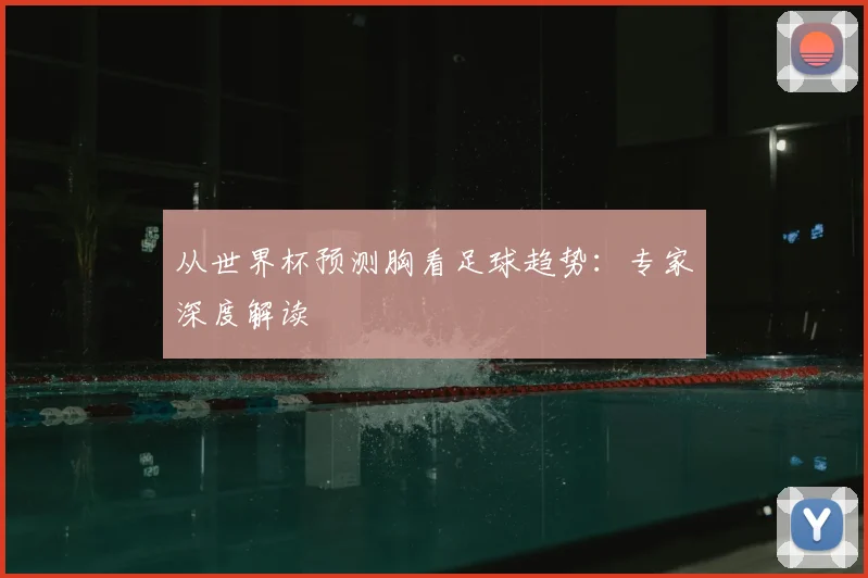 从世界杯预测胸看足球趋势：专家深度解读