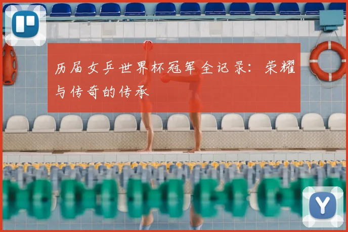 历届女乒世界杯冠军全记录:荣耀与传奇的传承