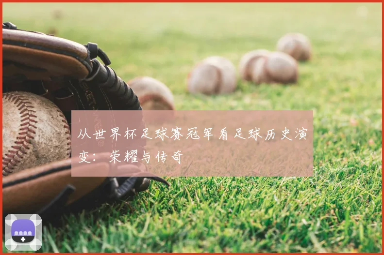 从世界杯足球赛冠军看足球历史演变：荣耀与传奇