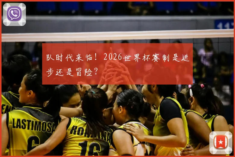 队时代来临！2026世界杯赛制是进步还是冒险？