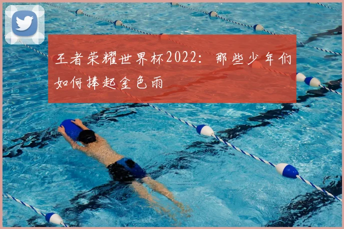 王者荣耀世界杯2022：那些少年们如何捧起金色雨