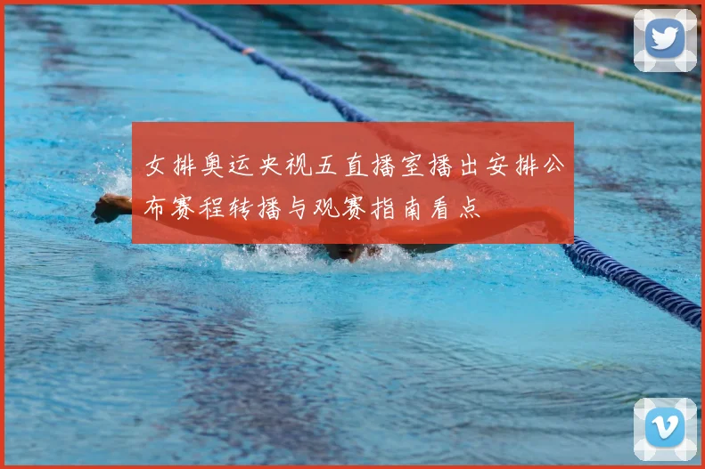 女排奥运央视五直播室播出安排公布赛程转播与观赛指南看点