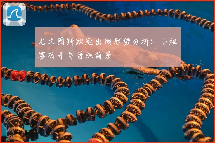 尤文图斯欧冠出线形势分析：小组赛对手与晋级前景