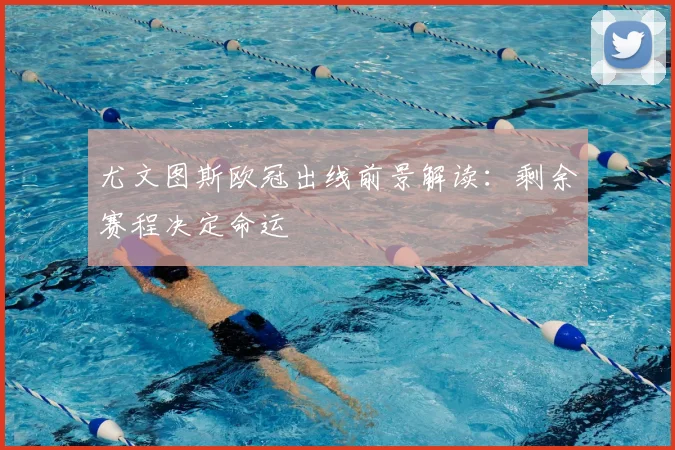 尤文图斯欧冠出线前景解读：剩余赛程决定命运