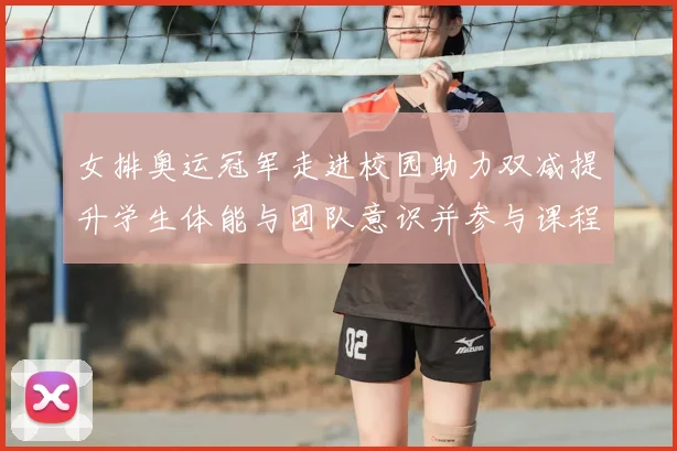 女排奥运冠军走进校园助力双减提升学生体能与团队意识并参与课程建设
