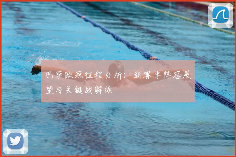 巴萨欧冠征程分析：新赛季阵容展望与关键战解读