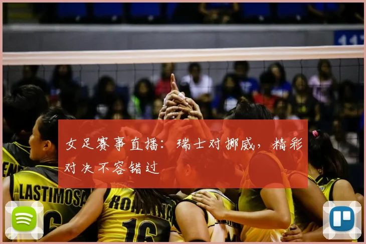 女足赛事直播：瑞士对挪威，精彩对决不容错过