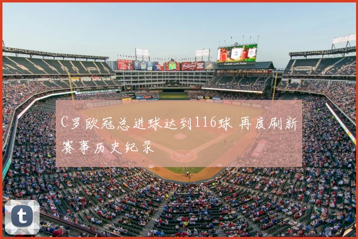 C罗欧冠总进球达到116球 再度刷新赛事历史纪录