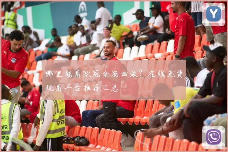 哪里能看欧冠全场回放？在线免费观看平台推荐汇总