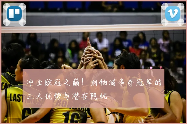 冲击欧冠之巅！利物浦争夺冠军的三大优势与潜在隐忧