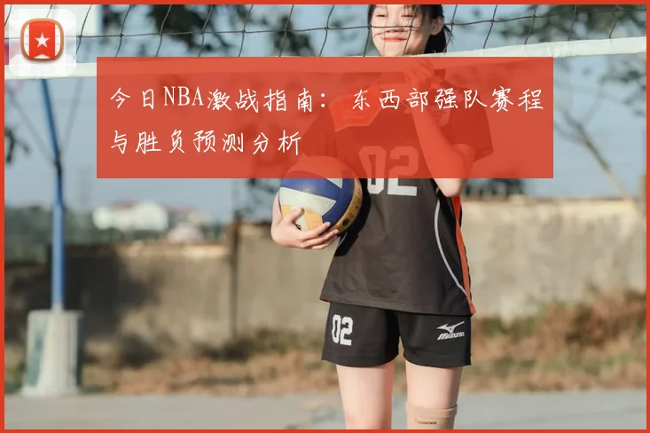 今日NBA激战指南：东西部强队赛程与胜负预测分析