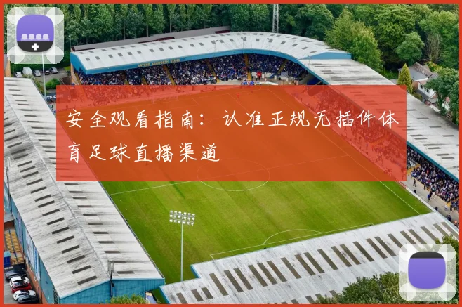 安全观看指南：认准正规无插件体育足球直播渠道