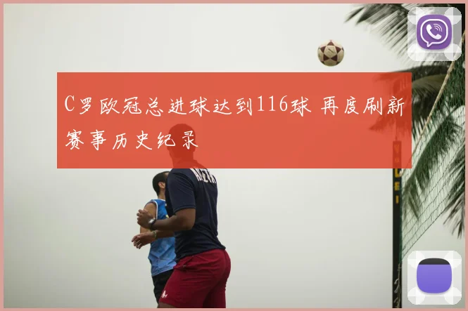 C罗欧冠总进球达到116球 再度刷新赛事历史纪录