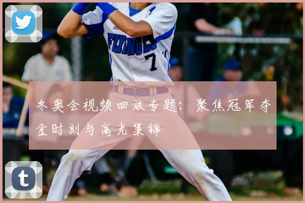 冬奥会视频回放专题：聚焦冠军夺金时刻与高光集锦