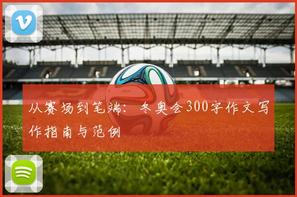 从赛场到笔端：冬奥会300字作文写作指南与范例