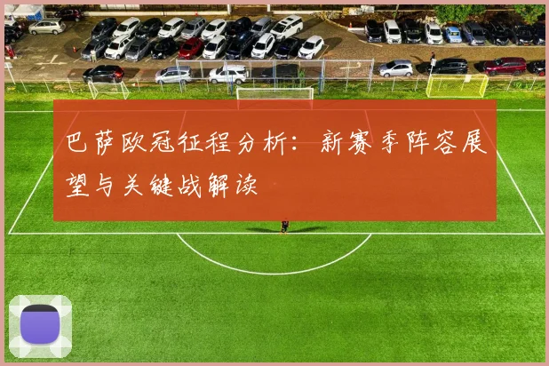 巴萨欧冠征程分析：新赛季阵容展望与关键战解读